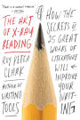 The Art of X-Ray Reading: How the Secrets of 25 Great Works of Literature Will Improve Your Writing