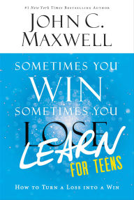 Title: Sometimes You Win-Sometimes You Learn for Teens: How to Turn a Loss into a Win, Author: John C. Maxwell