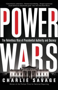 Title: Power Wars: The Relentless Rise of Presidential Authority and Secrecy, Author: Charlie Savage