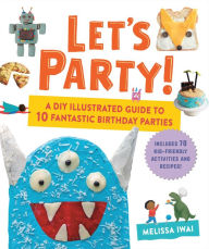 Free mp3 books downloads Let's Party!: A DIY Illustrated Guide to 10 Fantastic Birthday Parties by Melissa Iwai