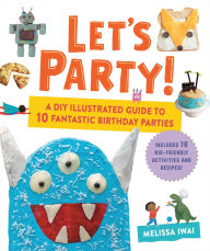 Title: Let's Party!: A DIY Illustrated Guide to 10 Fantastic Birthday Parties, Author: Melissa Iwai