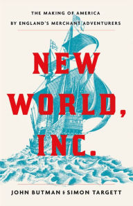 Title: New World, Inc.: The Making of America by England's Merchant Adventurers, Author: John Butman