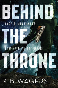Title: Behind the Throne (Indranan War Series #1), Author: K. B. Wagers