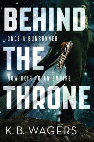 Title: Behind the Throne (Indranan War Series #1), Author: K. B. Wagers