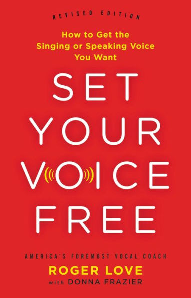 Set Your Voice Free: How to Get the Singing or Speaking Voice You Want