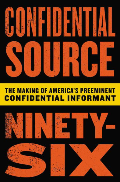 Confidential Source Ninety-Six: The Making of America's Preeminent Confidential Informant