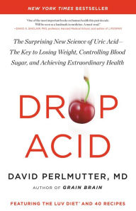 Title: Drop Acid: The Surprising New Science of Uric Acid-The Key to Losing Weight, Controlling Blood Sugar, and Achieving Extraordinary Health, Author: David Perlmutter MD