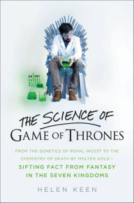 Title: The Science of Game of Thrones: From the genetics of royal incest to the chemistry of death by molten gold - sifting fact from fantasy in the Seven Kingdoms, Author: Helen Keen