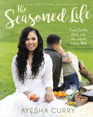 Title: The Seasoned Life: Food, Family, Faith, and the Joy of Eating Well, Author: Ayesha Curry