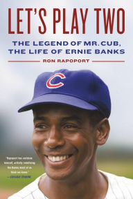 Title: Let's Play Two: The Legend of Mr. Cub, the Life of Ernie Banks, Author: Ron Rapoport