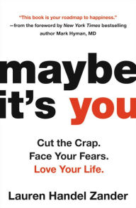 Title: Maybe It's You: Cut the Crap. Face Your Fears. Love Your Life., Author: Lauren Handel Zander