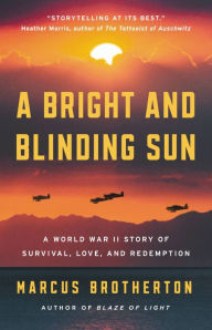 Title: A Bright and Blinding Sun: A World War II Story of Survival, Love, and Redemption, Author: Marcus Brotherton