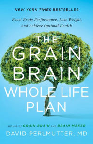 Title: The Grain Brain Whole Life Plan: Boost Brain Performance, Lose Weight, and Achieve Optimal Health, Author: David Perlmutter MD