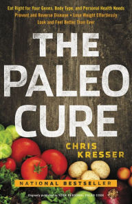 Title: The Paleo Cure: Eat Right for Your Genes, Body Type, and Personal Health Needs -- Prevent and Reverse Disease, Lose Weight Effortlessly, and Look and Feel Better than Ever, Author: Chris Kresser