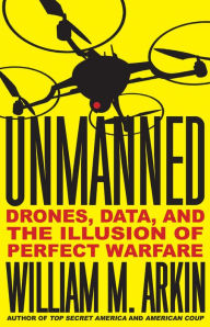 Title: Unmanned: Drones, Data, and the Illusion of Perfect Warfare, Author: William M. Arkin