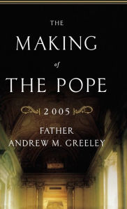 Title: The Making of the Pope 2005, Author: Andrew M. Greeley