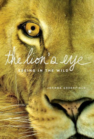 Title: The Lion's Eye: Seeing in the Wild, Author: Joanna Greenfield