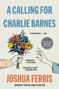 Title: A Calling for Charlie Barnes, Author: Joshua Ferris