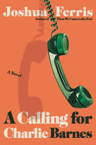 Title: A Calling for Charlie Barnes, Author: Joshua Ferris