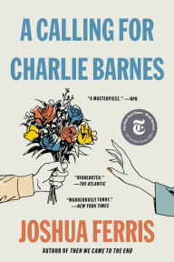 Title: A Calling for Charlie Barnes, Author: Joshua Ferris