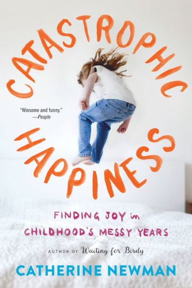 Catastrophic Happiness: Finding Joy in Childhood's Messy Years