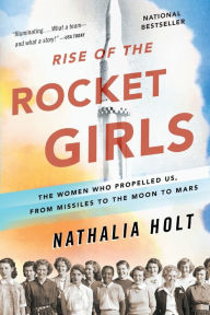 Title: Rise of the Rocket Girls: The Women Who Propelled Us, from Missiles to the Moon to Mars, Author: Nathalia Holt