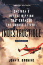 Indestructible: One Man's Rescue Mission That Changed the Course of WWII