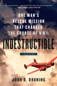 Title: Indestructible: One Man's Rescue Mission That Changed the Course of WWII, Author: John R. Bruning