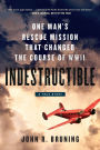 Indestructible: One Man's Rescue Mission That Changed the Course of WWII