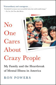 Title: No One Cares About Crazy People: My Family and the Heartbreak of Mental Illness in America, Author: Ron Powers