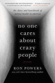 Title: No One Cares About Crazy People: The Chaos and Heartbreak of Mental Health in America, Author: Ron Powers