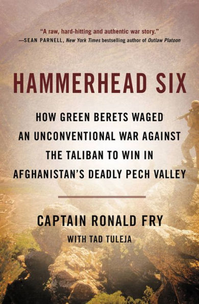 Hammerhead Six: How Green Berets Waged an Unconventional War Against the Taliban to Win in Afghanistan's Deadly Pech Valley