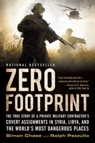 Title: Zero Footprint: The True Story of a Private Military Contractor's Covert Assignments in Syria, Libya, And the World's Most Dangerous Places, Author: Ralph Pezzullo