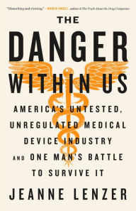 Title: The Danger Within Us: America's Untested, Unregulated Medical Device Industry and One Man's Battle to Survive It, Author: Jeanne Lenzer