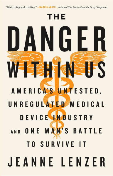 Danger Within Us: America's Untested, Unregulated Medical Device Industry and One Man's Battle to Survive It