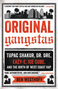 Title: Original Gangstas: The Untold Story of Dr. Dre, Eazy-E, Ice Cube, Tupac Shakur, and the Birth of West Coast Rap, Author: Ben Westhoff