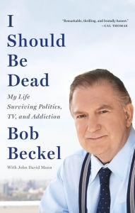 Title: I Should Be Dead: My Life Surviving Politics, TV, and Addiction, Author: Bob Beckel