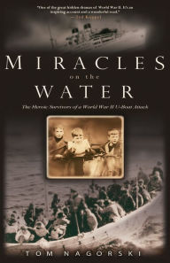 Title: Miracles on the Water: The Heroic Survivors of a World War II U-Boat Attack, Author: Tom Nagorski
