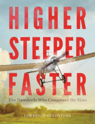 Title: Higher, Steeper, Faster: The Daredevils Who Conquered the Skies, Author: Lawrence Goldstone