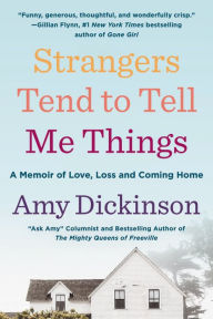 Title: Strangers Tend to Tell Me Things: A Memoir of Love, Loss, and Coming Home, Author: Amy Dickinson