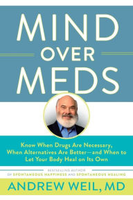 Title: Mind Over Meds: Know When Drugs Are Necessary, When Alternatives Are Better-and When to Let Your Body Heal on Its Own, Author: Andrew Weil