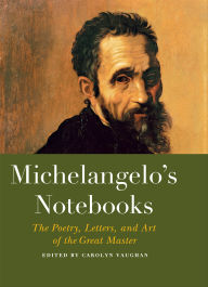 Title: Michelangelo's Notebooks: The Drawing, Notes, Poetry, and Letters of the Great Master, Author: Carolyn Vaughan