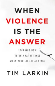 Best free ebook downloads When Violence Is the Answer: Learning How to Do What It Takes When Your Life Is at Stake by Tim Larkin  (English Edition) 9780316354653