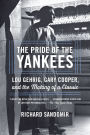 The Pride of the Yankees: Lou Gehrig, Gary Cooper, and the Making of a Classic