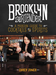 Title: Brooklyn Bartender: A Modern Guide to Cocktails and Spirits, Author: Carey Jones