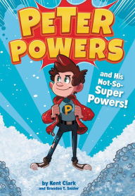 Title: Peter Powers and His Not-So-Super Powers! (Peter Powers Series #1), Author: Kent Clark