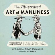 Title: The Illustrated Art of Manliness: The Essential How-To Guide: Survival * Chivalry * Self-Defense * Style * Car Repair * And More!, Author: Brett McKay