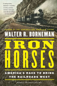 Title: Iron Horses: America's Race to Bring the Railroads West, Author: Walter R. Borneman