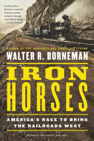 Title: Iron Horses: America's Race to Bring the Railroads West, Author: Walter R. Borneman