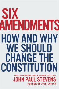 Title: Six Amendments: How and Why We Should Change the Constitution, Author: John Paul Stevens